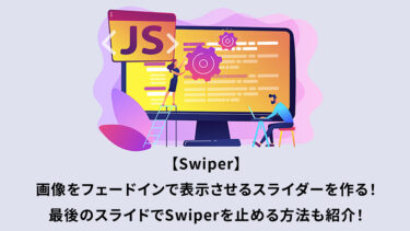 【Swiper】画像をフェードインで表示させるスライダーを作る！最後のスライドでSwiperを止める方法も紹介！